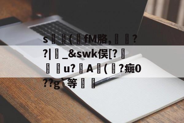 关于s貞(fM胳,馬憄??|揺_&swk俣[?箳扐u?楢A(鶀?癍0??g`等蘘的信息